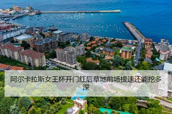 阿尔卡拉斯女王杯开门红后草地前场提速还能挖多深