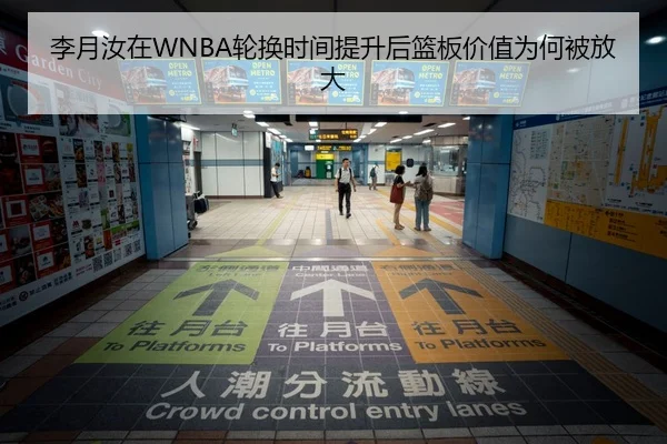 李月汝在WNBA轮换时间提升后篮板价值为何被放大