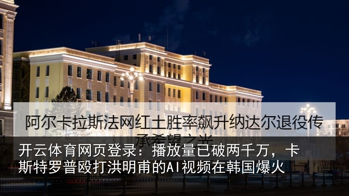 开云体育网页登录:播放相关情况特罗相关情况频在韩国爆火
