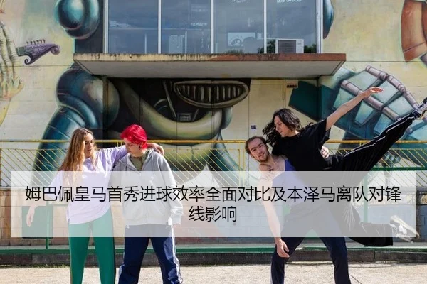 姆巴佩皇马首秀进球效率全面对比及本泽马离队对锋线影响