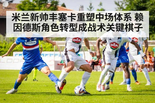 米兰新帅丰塞卡重塑中场体系 赖因德斯角色转型成战术关键棋子