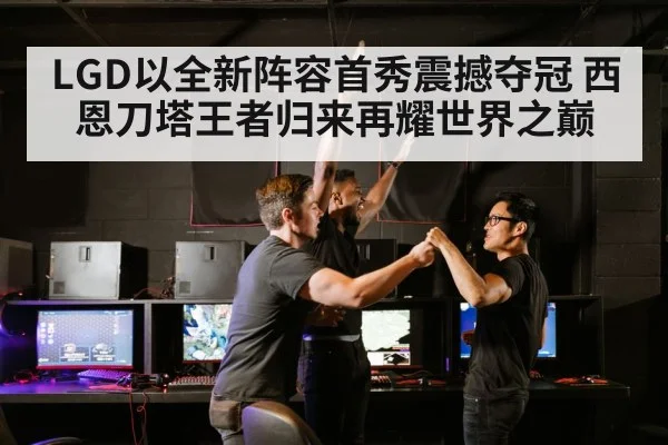 LGD以全新阵容首秀震撼夺冠 西恩刀塔王者归来再耀世界之巅
