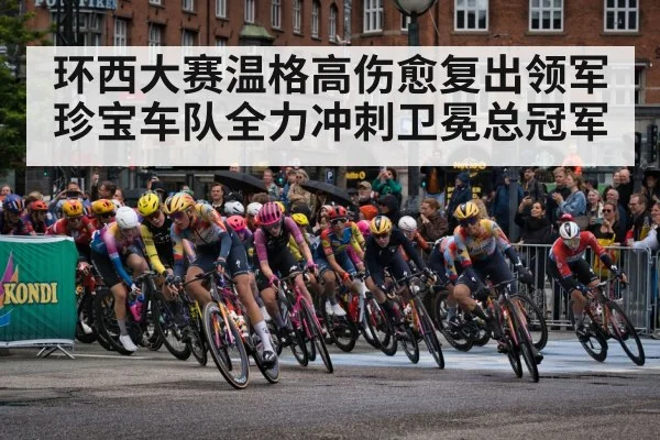 环西大赛温格高伤愈复出领军珍宝车队全力冲刺卫冕总冠军