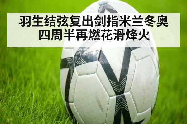 羽生结弦复出剑指米兰冬奥四周半再燃花滑烽火