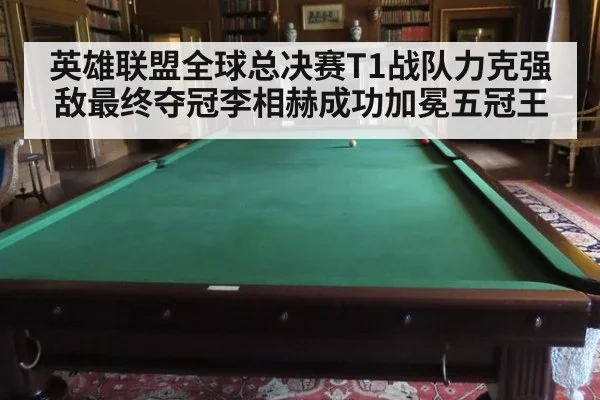 英雄联盟全球总决赛T1战队力克强敌最终夺冠李相赫成功加冕五冠王